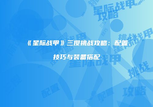 《星际战甲》三傻挑战攻略：配置、技巧与装备搭配