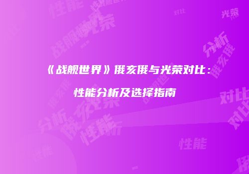 《战舰世界》俄亥俄与光荣对比：性能分析及选择指南