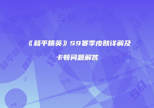 《和平精英》S9赛季皮肤详解及卡顿问题解答
