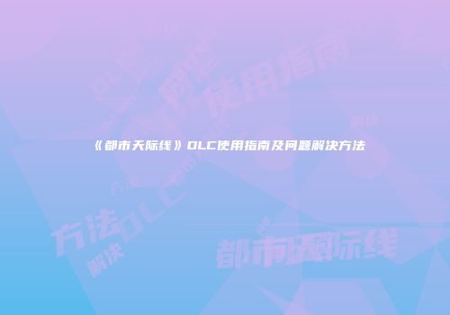 《都市天际线》DLC使用指南及问题解决方法