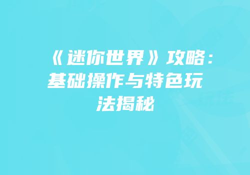 《迷你世界》攻略：基础操作与特色玩法揭秘