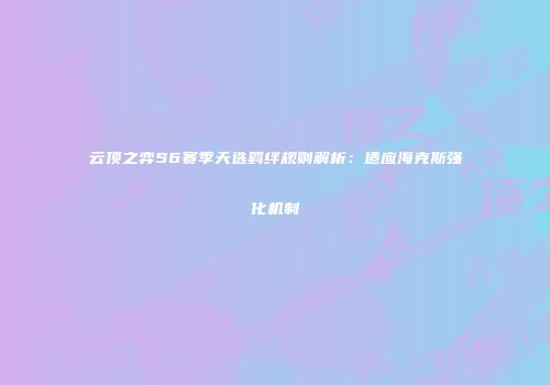 云顶之弈S6赛季天选羁绊规则解析：适应海克斯强化机制