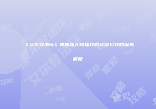 《艾尔登法环》快速回大赐福攻略及常见攻略困惑解析