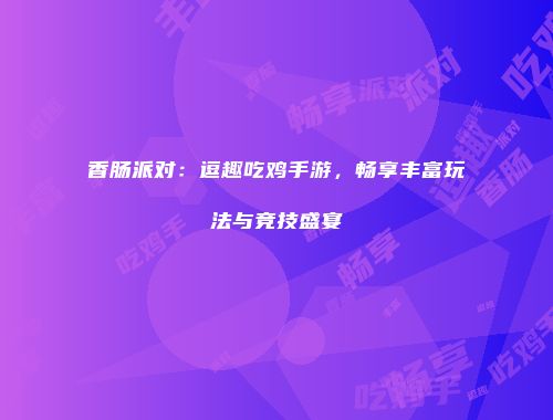 香肠派对：逗趣吃鸡手游，畅享丰富玩法与竞技盛宴