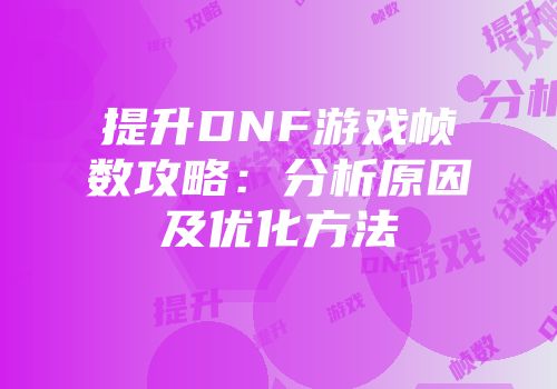 提升DNF游戏帧数攻略：分析原因及优化方法