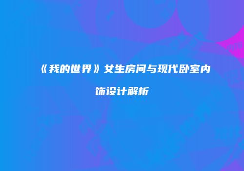《我的世界》女生房间与现代卧室内饰设计解析