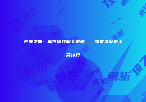 云顶之弈：莫甘娜攻略全解析——阵容搭配与运营技巧