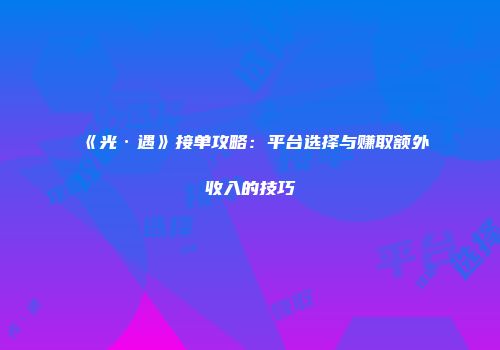 《光·遇》接单攻略：平台选择与赚取额外收入的技巧