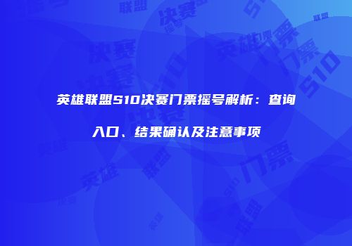 英雄联盟S10决赛门票摇号解析：查询入口、结果确认及注意事项