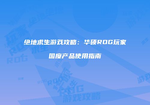 绝地求生游戏攻略：华硕ROG玩家国度产品使用指南