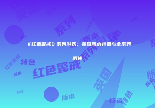 《红色警戒》系列游戏：英国版本特色与全系列概述