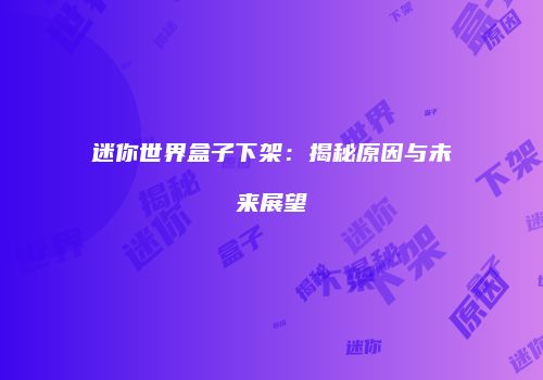 迷你世界盒子下架：揭秘原因与未来展望