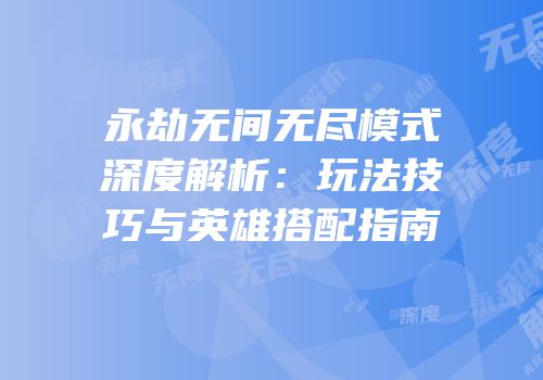 永劫无间无尽模式深度解析：玩法技巧与英雄搭配指南