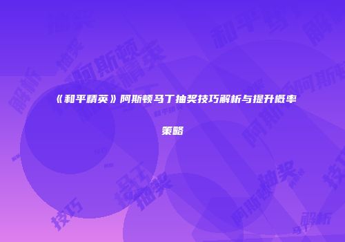 《和平精英》阿斯顿马丁抽奖技巧解析与提升概率策略