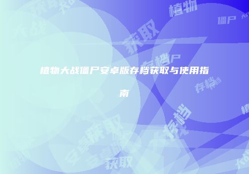植物大战僵尸安卓版存档获取与使用指南