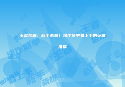 王者荣耀：新手必看！操作简单易上手的英雄推荐