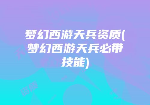 梦幻西游天兵资质(梦幻西游天兵必带技能)