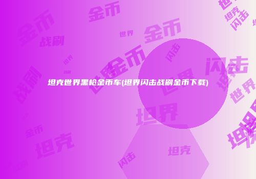 坦克世界黑枪金币车(坦界闪击战刷金币下载)