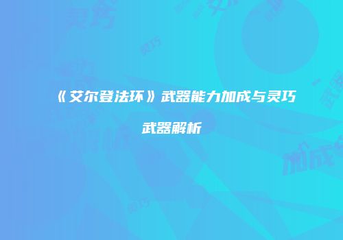 《艾尔登法环》武器能力加成与灵巧武器解析