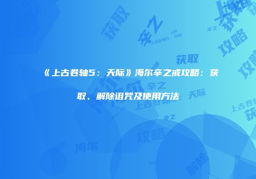 《上古卷轴5：天际》海尔辛之戒攻略：获取、解除诅咒及使用方法