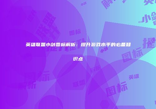 英雄联盟小剑图标解析：提升游戏水平的必备知识点