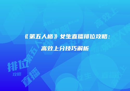《第五人格》女生直播排位攻略：高效上分技巧解析