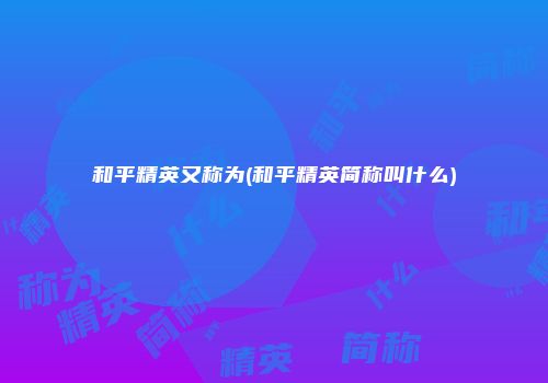 和平精英又称为(和平精英简称叫什么)