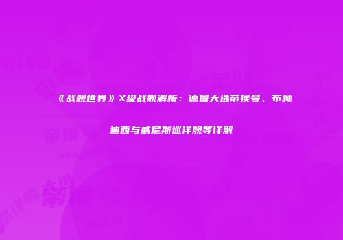 《战舰世界》X级战舰解析：德国大选帝侯号、布林迪西与威尼斯巡洋舰等详解