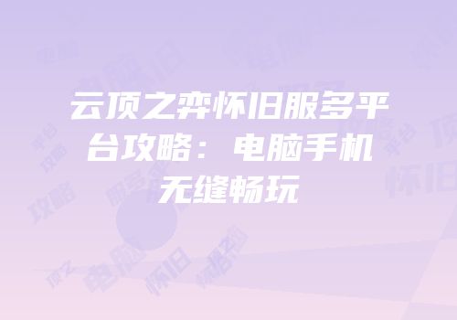 云顶之弈怀旧服多平台攻略：电脑手机无缝畅玩
