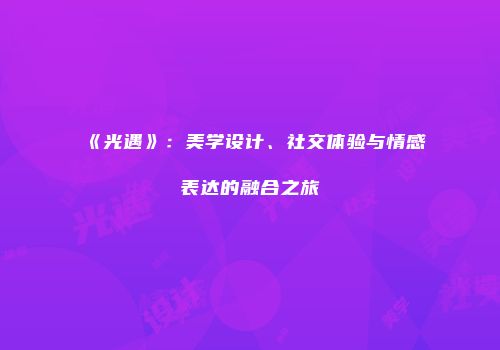 《光遇》：美学设计、社交体验与情感表达的融合之旅