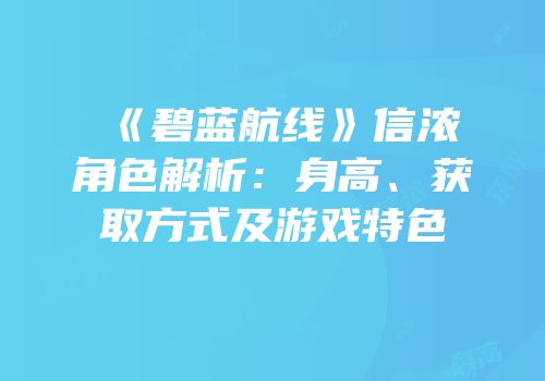《碧蓝航线》信浓角色解析：身高、获取方式及游戏特色