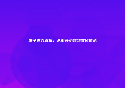 饺子魅力解析：从街头小吃到文化传承