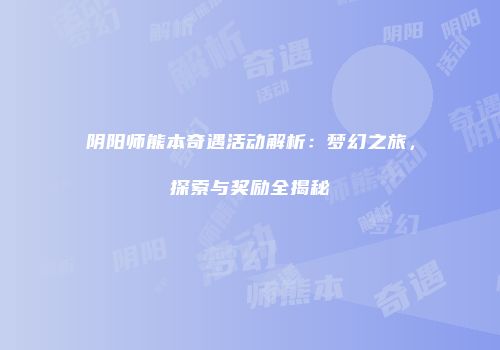阴阳师熊本奇遇活动解析：梦幻之旅，探索与奖励全揭秘