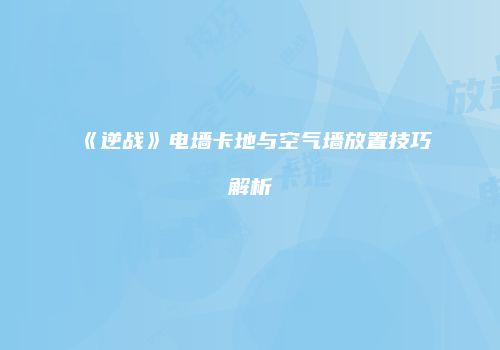 《逆战》电墙卡地与空气墙放置技巧解析