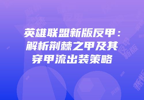 英雄联盟新版反甲：解析荆棘之甲及其穿甲流出装策略