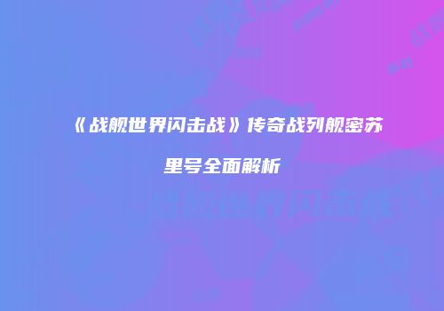 《战舰世界闪击战》传奇战列舰密苏里号全面解析