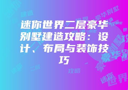 迷你世界二层豪华别墅建造攻略：设计、布局与装饰技巧