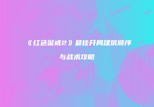 《红色警戒2》最佳开局建筑顺序与战术攻略