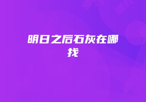 明日之后石灰在哪找