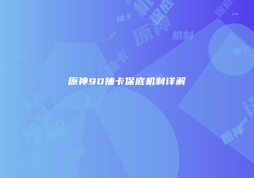 原神90抽卡保底机制详解