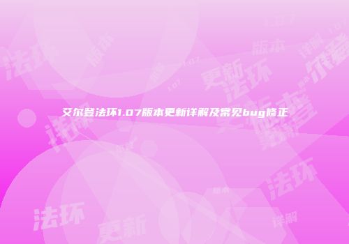 艾尔登法环1.07版本更新详解及常见bug修正