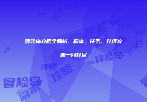 冒险岛攻略全解析：副本、任务、升级攻略一网打尽