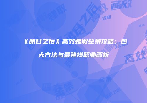 《明日之后》高效赚取金条攻略：四大方法与最赚钱职业解析