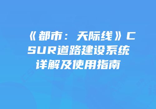 《都市：天际线》CSUR道路建设系统详解及使用指南