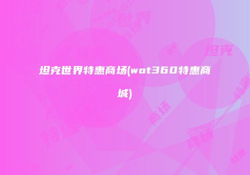 坦克世界特惠商场(wot360特惠商城)
