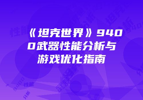《坦克世界》9400武器性能分析与游戏优化指南