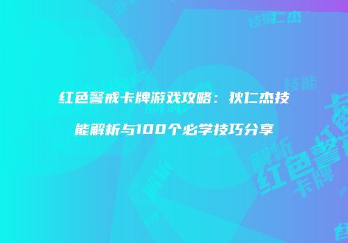 红色警戒卡牌游戏攻略：狄仁杰技能解析与100个必学技巧分享