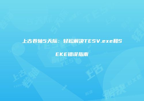 上古卷轴5天际：轻松解决TESV.exe和SEKE错误指南