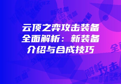 云顶之弈攻击装备全面解析：新装备介绍与合成技巧