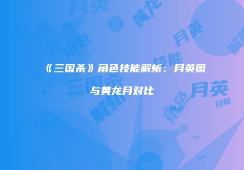 《三国杀》角色技能解析：月英图与黄龙月对比